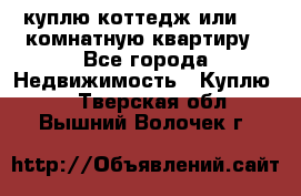 куплю коттедж или 3 4 комнатную квартиру - Все города Недвижимость » Куплю   . Тверская обл.,Вышний Волочек г.